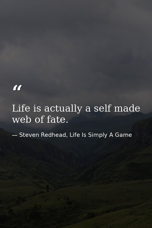 Life is actually a self made web of fate. — Steven Redhead, Life Is Simply A Game
