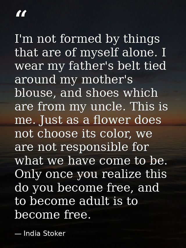 I'm not formed by things that are of myself alone. I wear my father's belt tied around my mother's blouse, and shoes whi — India Stoker