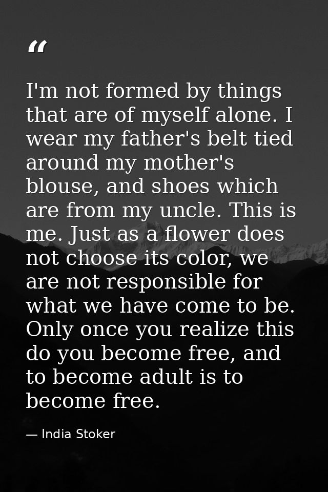 I'm not formed by things that are of myself alone. I wear my father's belt tied around my mother's blouse, and shoes whi — India Stoker