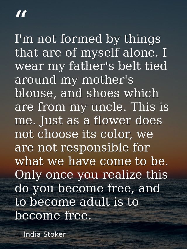 I'm not formed by things that are of myself alone. I wear my father's belt tied around my mother's blouse, and shoes whi — India Stoker