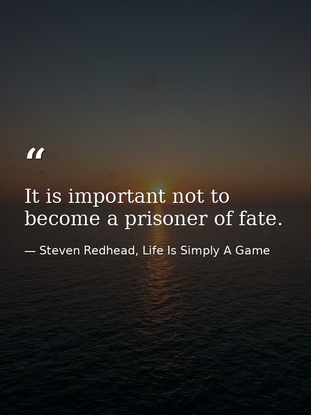 It is important not to become a prisoner of fate. — Steven Redhead, Life Is Simply A Game