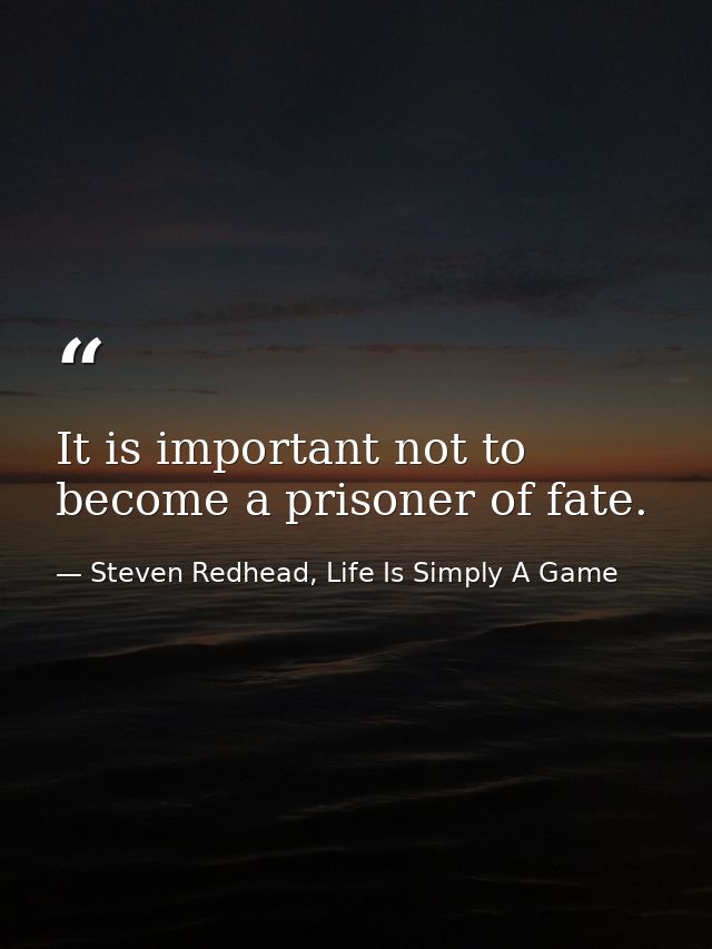 It is important not to become a prisoner of fate. — Steven Redhead, Life Is Simply A Game