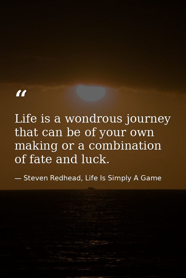 Life is a wondrous journey that can be of your own making or a combination of fate and luck. — Steven Redhead, Life Is Simply A Game