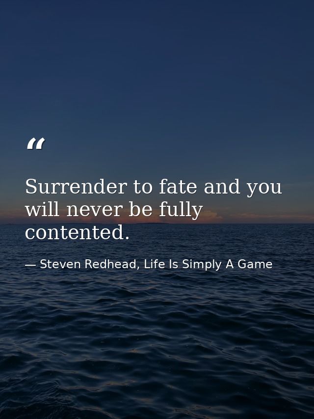 Surrender to fate and you will never be fully contented. — Steven Redhead, Life Is Simply A Game
