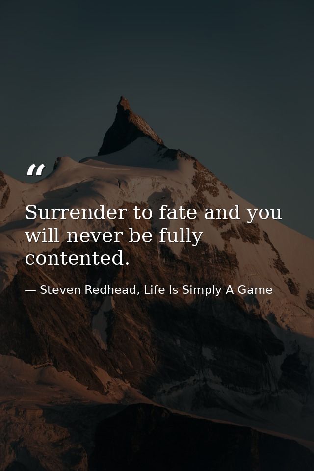 Surrender to fate and you will never be fully contented. — Steven Redhead, Life Is Simply A Game