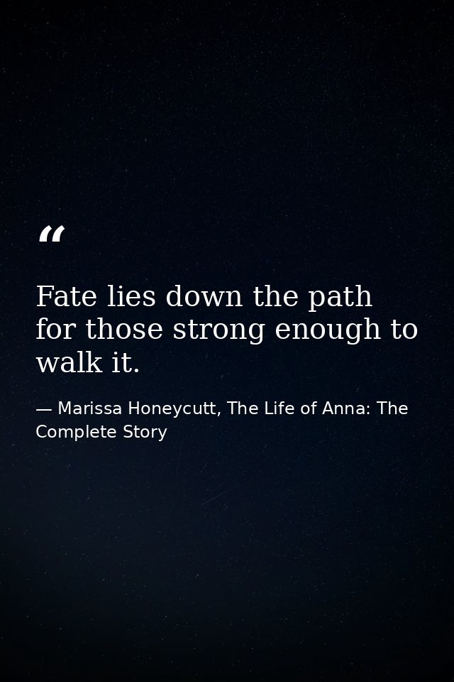 Fate lies down the path for those strong enough to walk it. — Marissa Honeycutt, The Life of Anna: The Complete Story