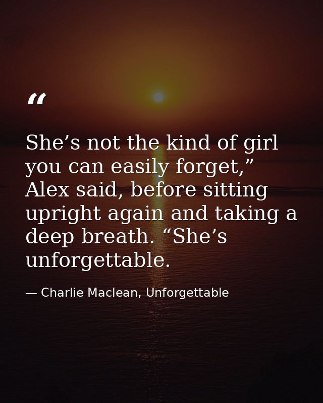 She’s not the kind of girl you can easily forget,” Alex said, before sitting upright again and taking a deep breath. “Sh — Charlie Maclean, Unforgettable