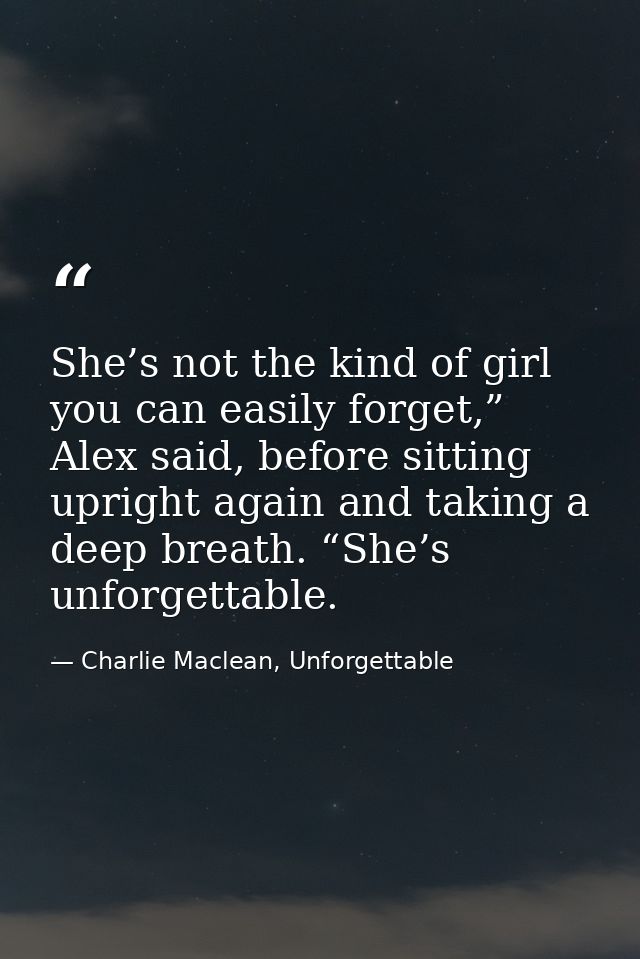 She’s not the kind of girl you can easily forget,” Alex said, before sitting upright again and taking a deep breath. “Sh — Charlie Maclean, Unforgettable