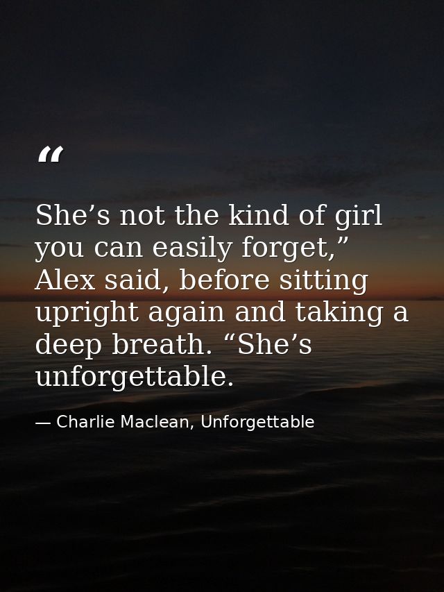 She’s not the kind of girl you can easily forget,” Alex said, before sitting upright again and taking a deep breath. “Sh — Charlie Maclean, Unforgettable