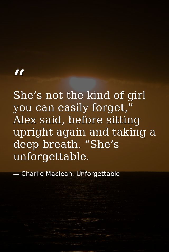 She’s not the kind of girl you can easily forget,” Alex said, before sitting upright again and taking a deep breath. “Sh — Charlie Maclean, Unforgettable
