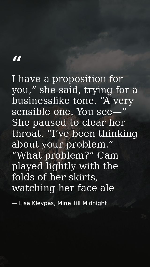 I have a proposition for you,” she said, trying for a businesslike tone. “A very sensible one. You see—” She paused to c — Lisa Kleypas, Mine Till Midnight