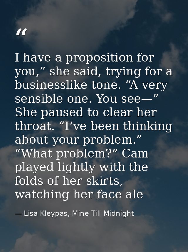 I have a proposition for you,” she said, trying for a businesslike tone. “A very sensible one. You see—” She paused to c — Lisa Kleypas, Mine Till Midnight