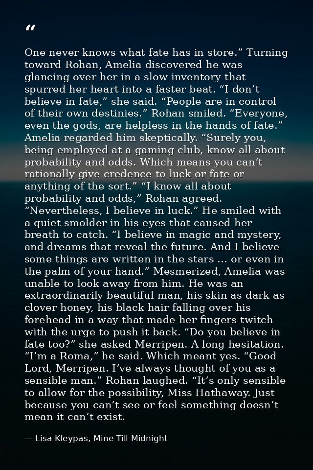 One never knows what fate has in store.” Turning toward Rohan, Amelia discovered he was glancing over her in a slow inve — Lisa Kleypas, Mine Till Midnight