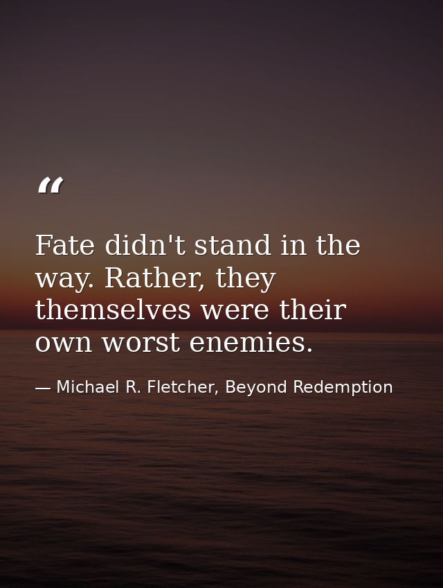 Fate didn't stand in the way. Rather, they themselves were their own worst enemies. — Michael R. Fletcher, Beyond Redemption