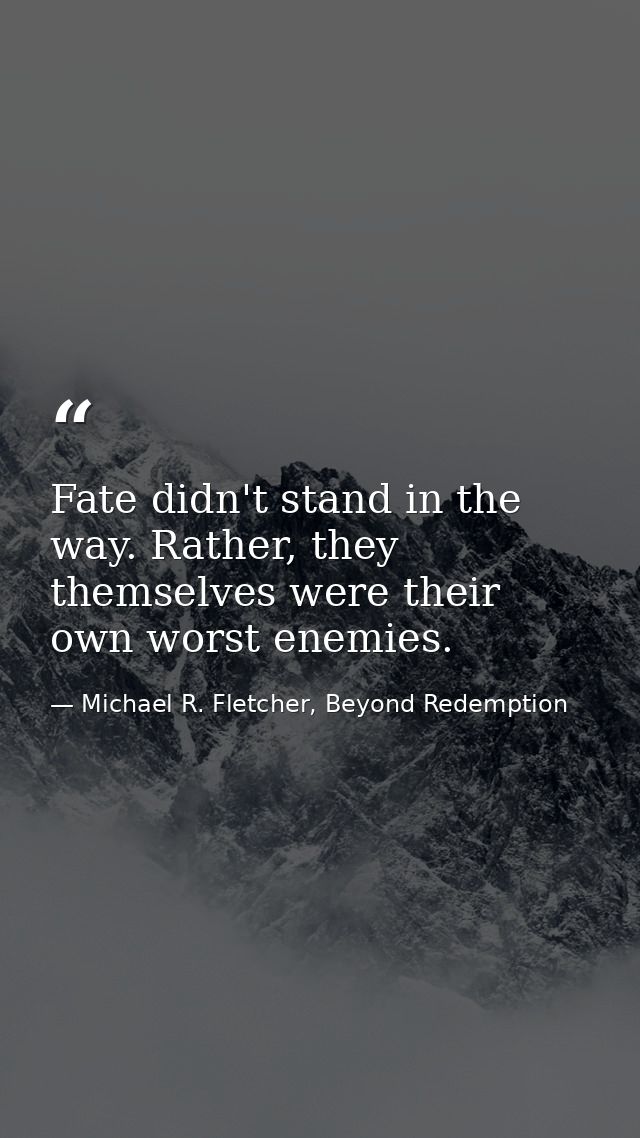 Fate didn't stand in the way. Rather, they themselves were their own worst enemies. — Michael R. Fletcher, Beyond Redemption
