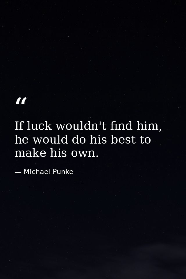 If luck wouldn't find him, he would do his best to make his own. — Michael Punke