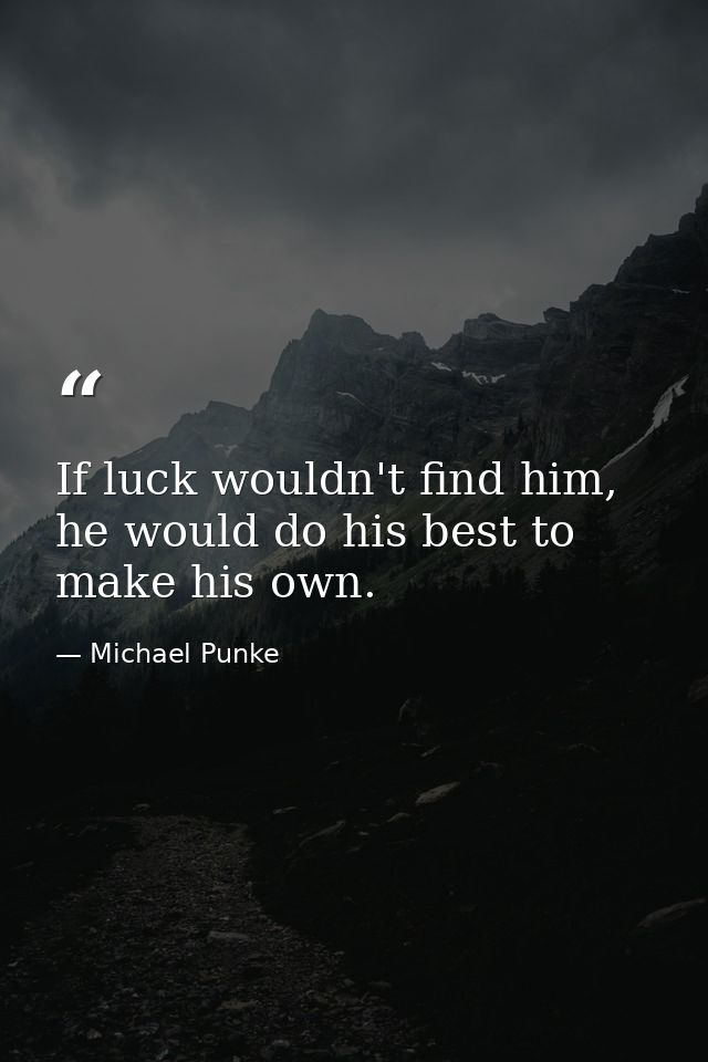 If luck wouldn't find him, he would do his best to make his own. — Michael Punke