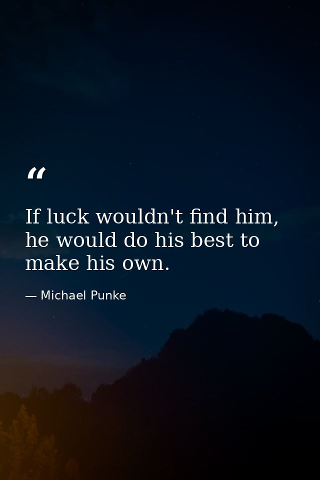 If luck wouldn't find him, he would do his best to make his own. — Michael Punke