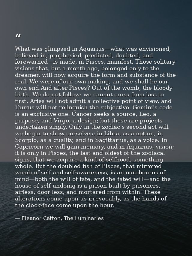 What was glimpsed in Aquarius—what was envisioned, believed in, prophesied, predicted, doubted, and forewarned—is made,  — Eleanor Catton, The Luminaries