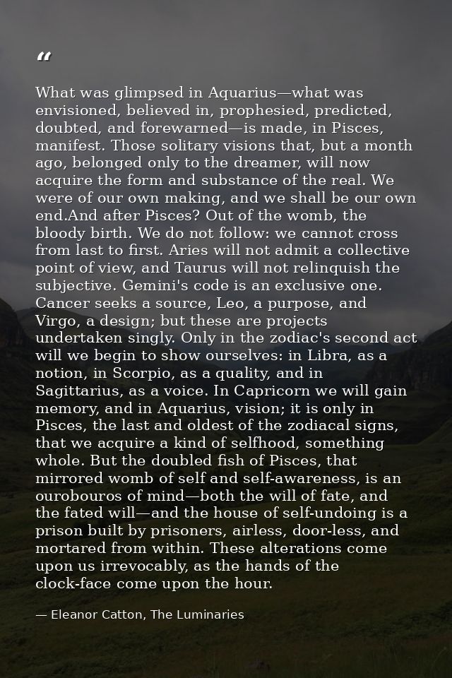 What was glimpsed in Aquarius—what was envisioned, believed in, prophesied, predicted, doubted, and forewarned—is made,  — Eleanor Catton, The Luminaries