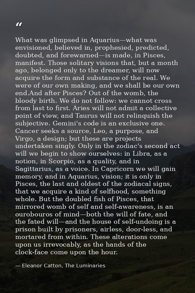 What was glimpsed in Aquarius—what was envisioned, believed in, prophesied, predicted, doubted, and forewarned—is made,  — Eleanor Catton, The Luminaries
