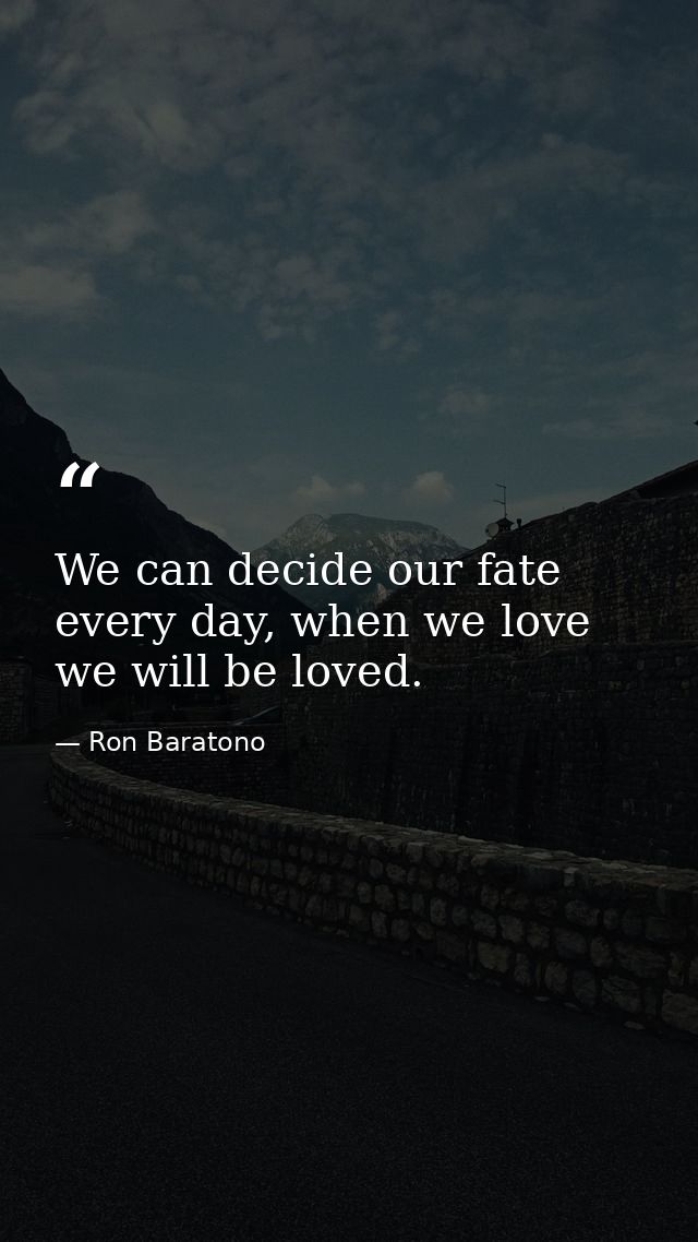 We can decide our fate every day, when we love we will be loved. — Ron Baratono