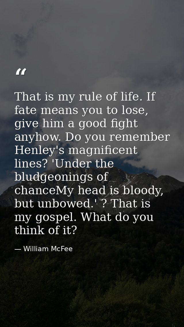 That is my rule of life. If fate means you to lose, give him a good fight anyhow. Do you remember Henley's magnificent l — William McFee