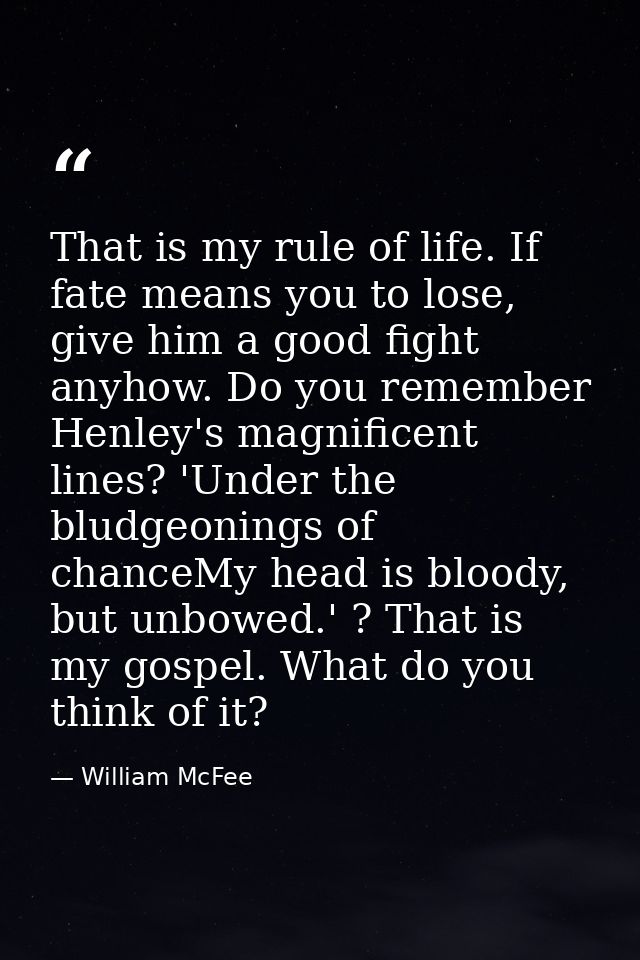 That is my rule of life. If fate means you to lose, give him a good fight anyhow. Do you remember Henley's magnificent l — William McFee