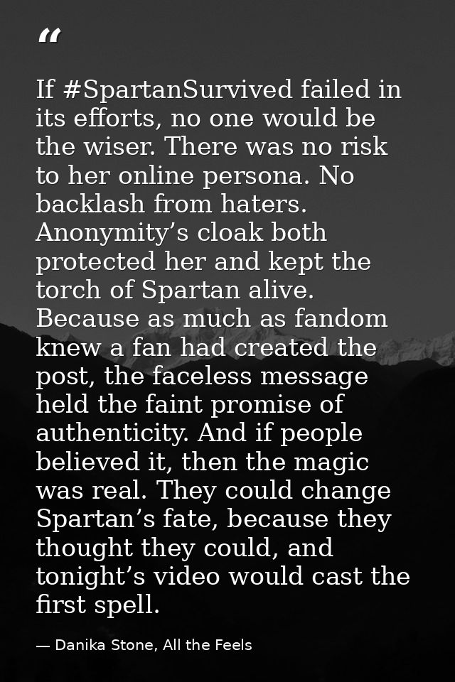 If #SpartanSurvived failed in its efforts, no one would be the wiser. There was no risk to her online persona. No backla — Danika Stone, All the Feels