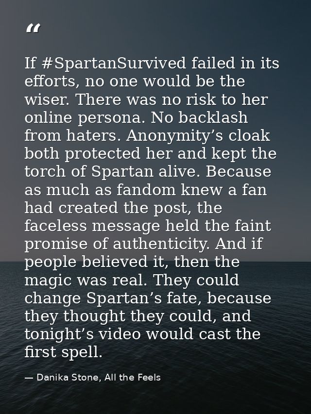 If #SpartanSurvived failed in its efforts, no one would be the wiser. There was no risk to her online persona. No backla — Danika Stone, All the Feels
