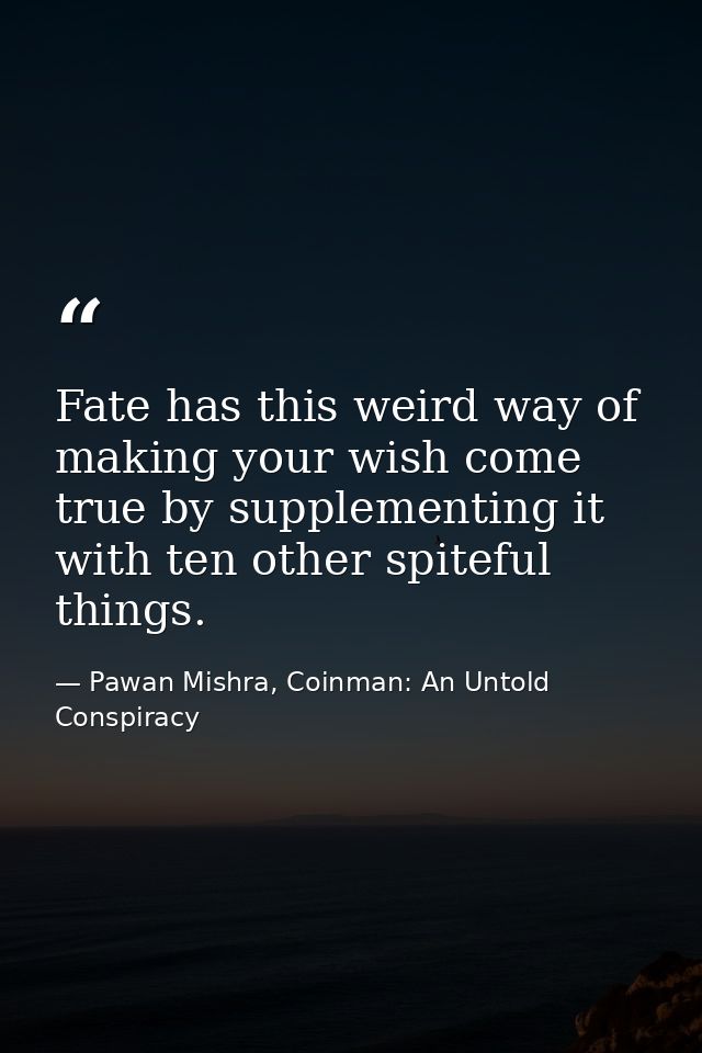 Fate has this weird way of making your wish come true by supplementing it with ten other spiteful things. — Pawan Mishra, Coinman: An Untold Conspiracy
