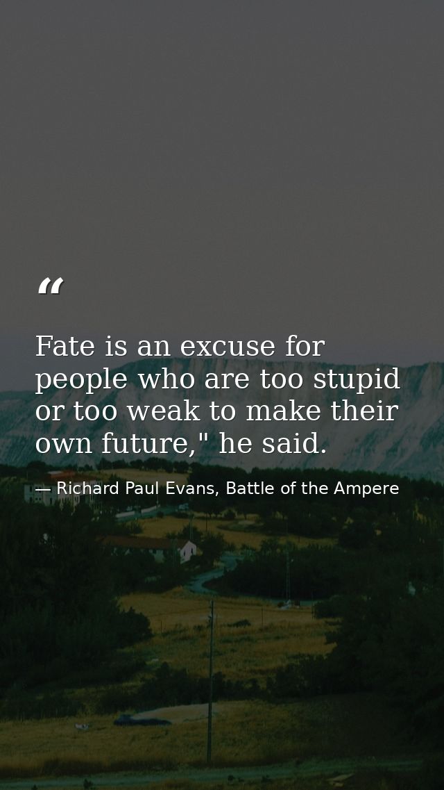 Fate is an excuse for people who are too stupid or too weak to make their own future," he said. — Richard Paul Evans, Battle of the Ampere