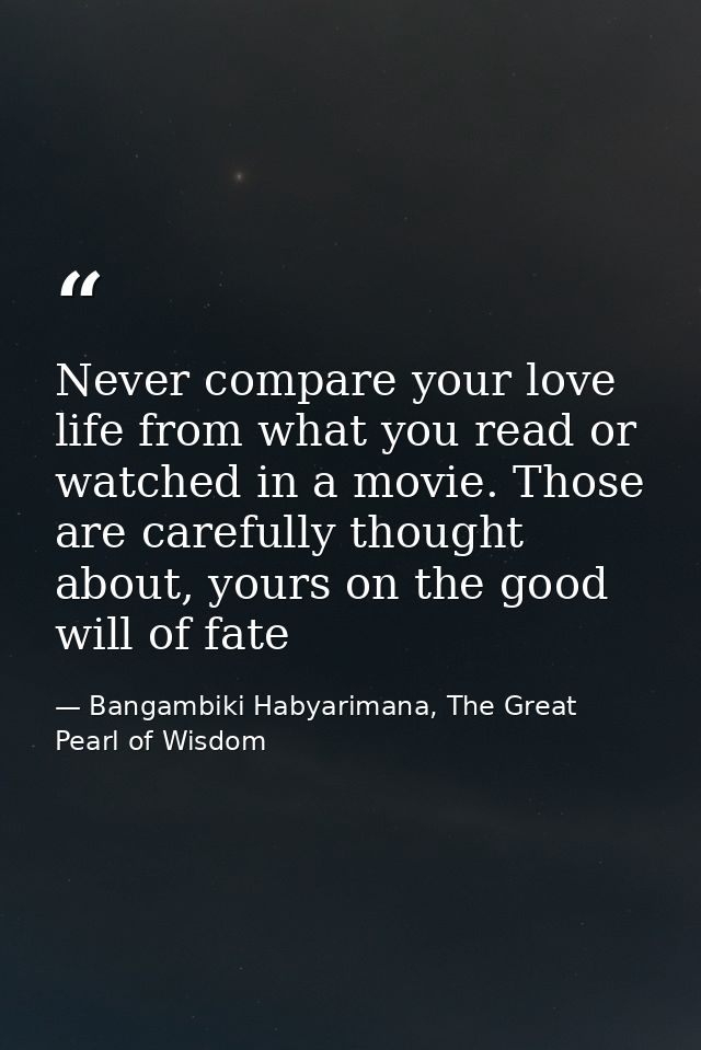 Never compare your love life from what you read or watched in a movie. Those are carefully thought about, yours on the g — Bangambiki Habyarimana, The Great Pearl of Wisdom