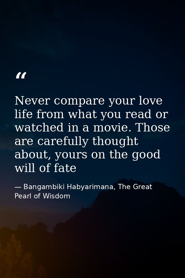 Never compare your love life from what you read or watched in a movie. Those are carefully thought about, yours on the g — Bangambiki Habyarimana, The Great Pearl of Wisdom
