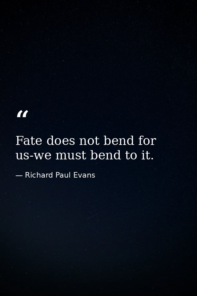 Fate does not bend for us-we must bend to it. — Richard Paul Evans