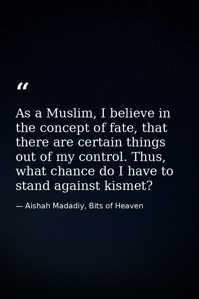 As a Muslim, I believe in the concept of fate, that there are certain things out of my control. Thus, what chance do I h — Aishah Madadiy, Bits of Heaven