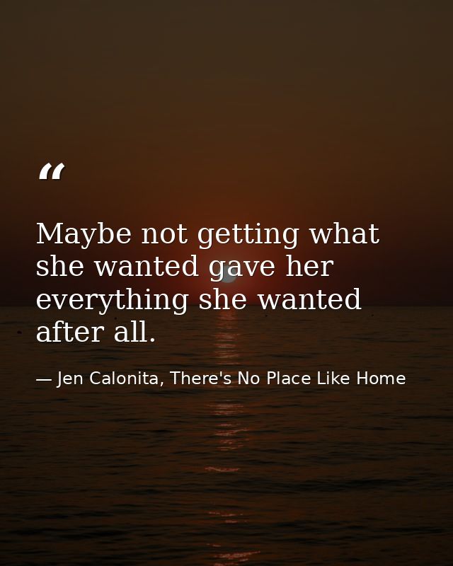Maybe not getting what she wanted gave her everything she wanted after all. — Jen Calonita, There's No Place Like Home