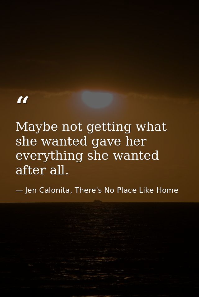 Maybe not getting what she wanted gave her everything she wanted after all. — Jen Calonita, There's No Place Like Home