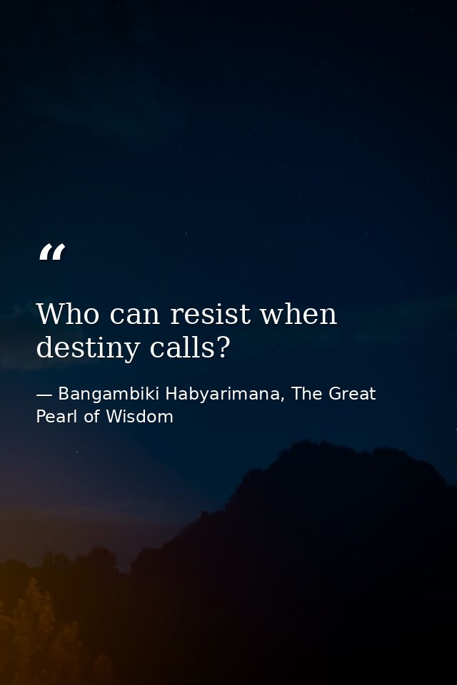 Who can resist when destiny calls? — Bangambiki Habyarimana, The Great Pearl of Wisdom