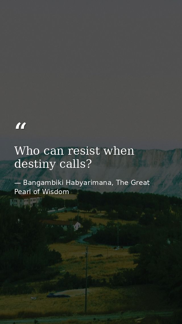 Who can resist when destiny calls? — Bangambiki Habyarimana, The Great Pearl of Wisdom