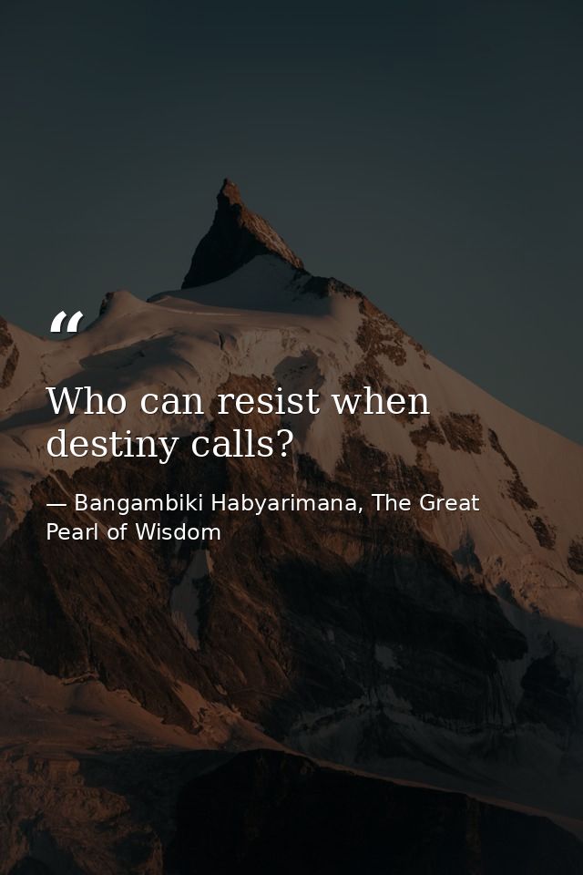 Who can resist when destiny calls? — Bangambiki Habyarimana, The Great Pearl of Wisdom