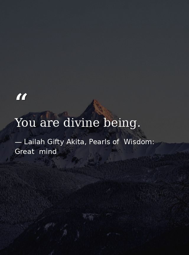 You are divine being. — Lailah Gifty Akita, Pearls of  Wisdom: Great  mind