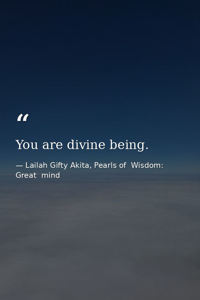You are divine being. — Lailah Gifty Akita, Pearls of  Wisdom: Great  mind