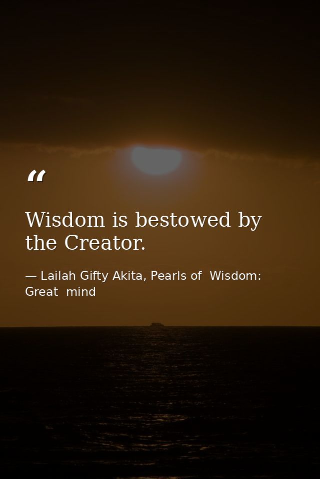 Wisdom is bestowed by the Creator. — Lailah Gifty Akita, Pearls of  Wisdom: Great  mind