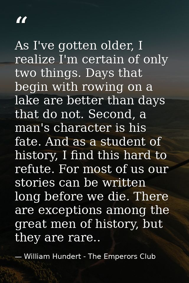 As I've gotten older, I realize I'm certain of only two things. Days that begin with rowing on a lake are better than da — William Hundert - The Emperors Club