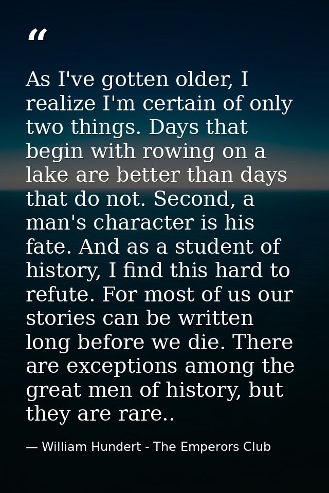 As I've gotten older, I realize I'm certain of only two things. Days that begin with rowing on a lake are better than da — William Hundert - The Emperors Club