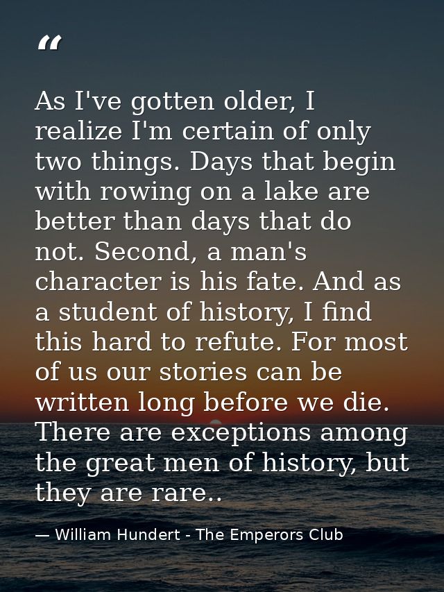 As I've gotten older, I realize I'm certain of only two things. Days that begin with rowing on a lake are better than da — William Hundert - The Emperors Club