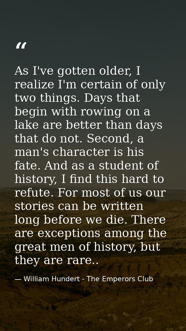 As I've gotten older, I realize I'm certain of only two things. Days that begin with rowing on a lake are better than da — William Hundert - The Emperors Club