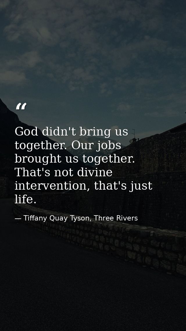 God didn't bring us together. Our jobs brought us together. That's not divine intervention, that's just life. — Tiffany Quay Tyson, Three Rivers