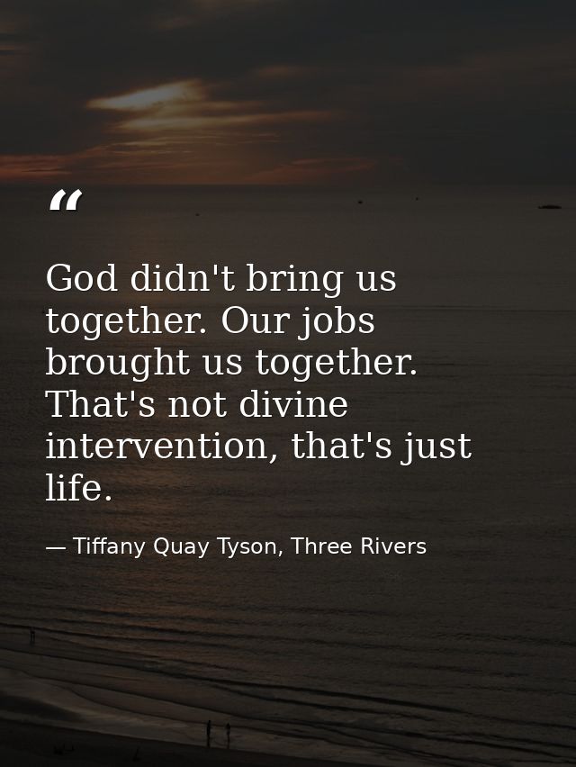 God didn't bring us together. Our jobs brought us together. That's not divine intervention, that's just life. — Tiffany Quay Tyson, Three Rivers